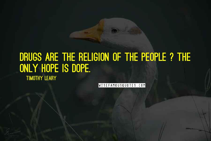 Timothy Leary Quotes: Drugs Are the Religion of the People ? The Only Hope is Dope.