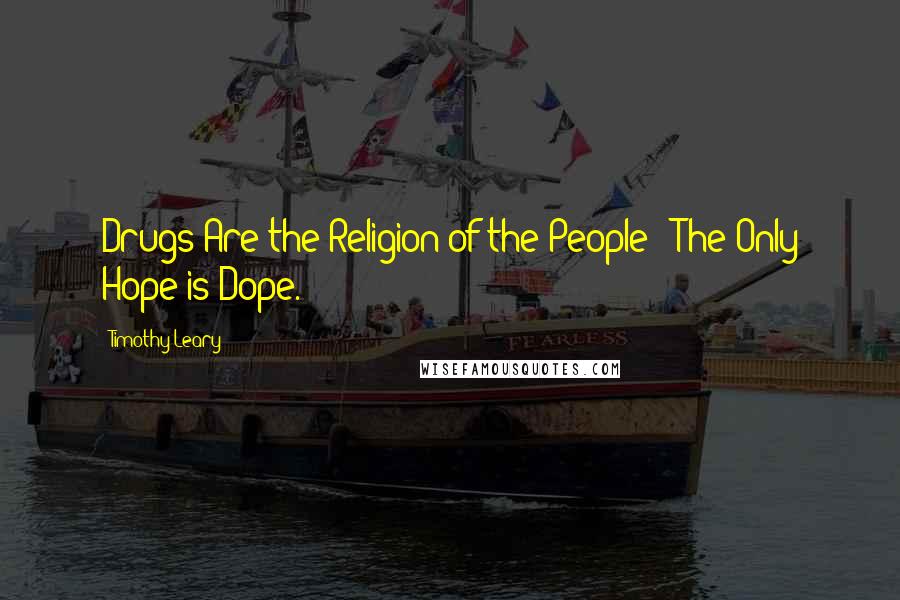 Timothy Leary Quotes: Drugs Are the Religion of the People ? The Only Hope is Dope.