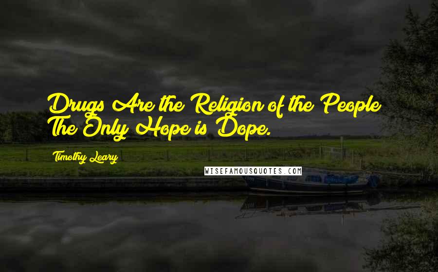 Timothy Leary Quotes: Drugs Are the Religion of the People ? The Only Hope is Dope.