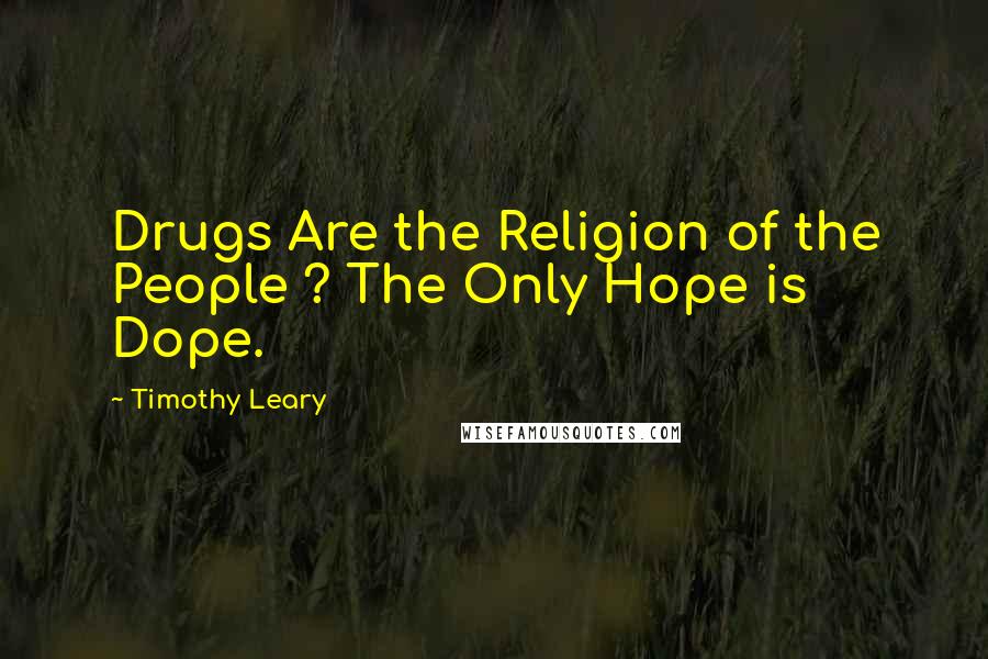 Timothy Leary Quotes: Drugs Are the Religion of the People ? The Only Hope is Dope.