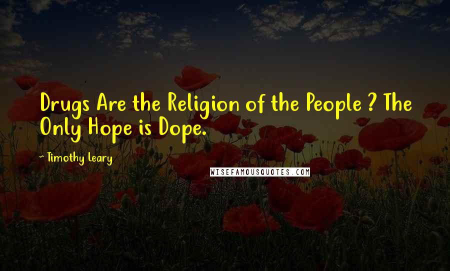 Timothy Leary Quotes: Drugs Are the Religion of the People ? The Only Hope is Dope.