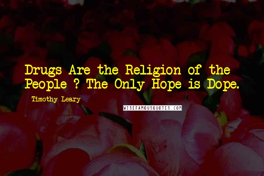 Timothy Leary Quotes: Drugs Are the Religion of the People ? The Only Hope is Dope.