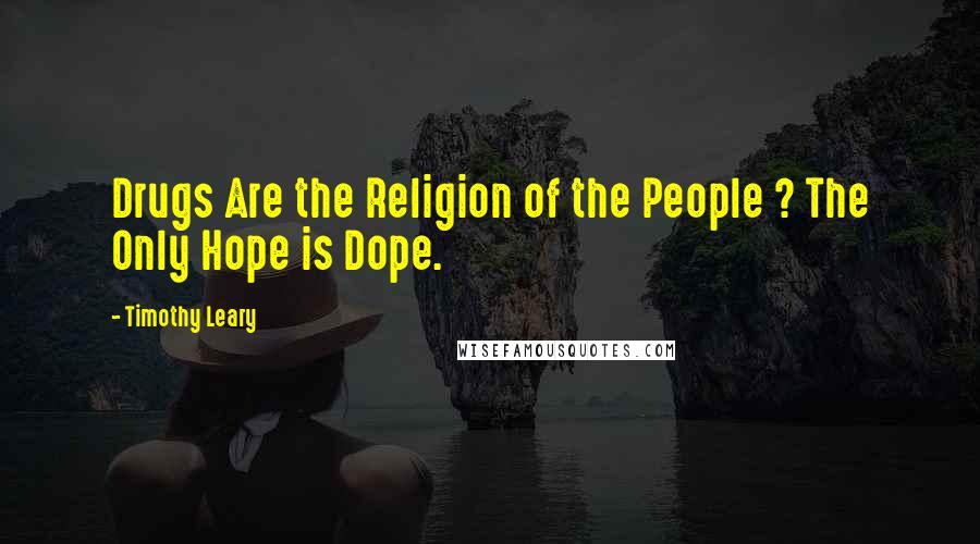 Timothy Leary Quotes: Drugs Are the Religion of the People ? The Only Hope is Dope.