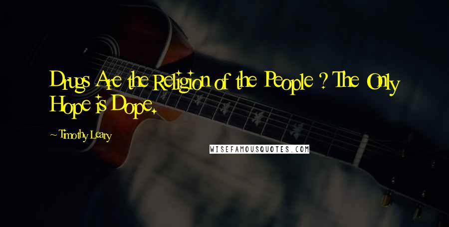 Timothy Leary Quotes: Drugs Are the Religion of the People ? The Only Hope is Dope.