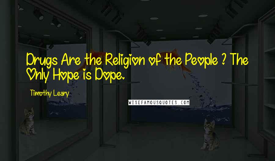 Timothy Leary Quotes: Drugs Are the Religion of the People ? The Only Hope is Dope.