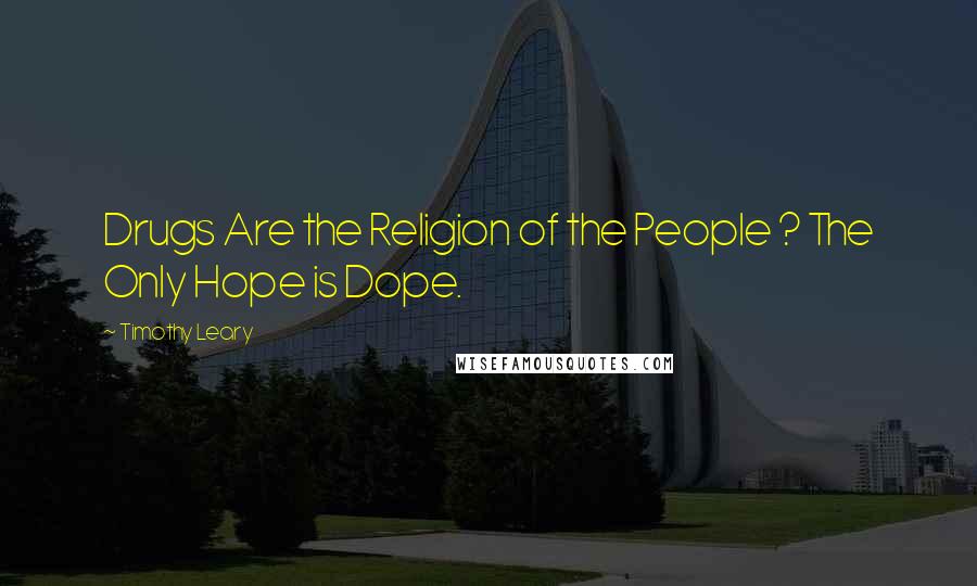 Timothy Leary Quotes: Drugs Are the Religion of the People ? The Only Hope is Dope.