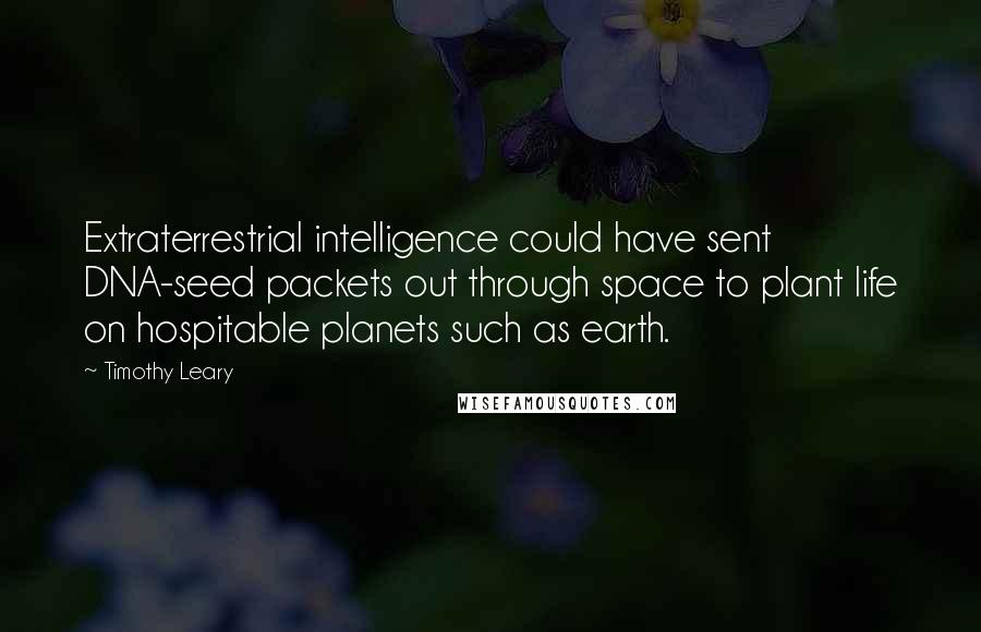 Timothy Leary Quotes: Extraterrestrial intelligence could have sent DNA-seed packets out through space to plant life on hospitable planets such as earth.