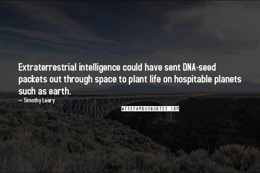 Timothy Leary Quotes: Extraterrestrial intelligence could have sent DNA-seed packets out through space to plant life on hospitable planets such as earth.