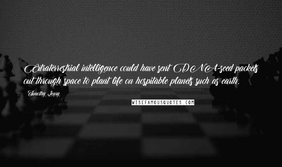 Timothy Leary Quotes: Extraterrestrial intelligence could have sent DNA-seed packets out through space to plant life on hospitable planets such as earth.