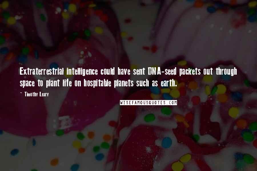 Timothy Leary Quotes: Extraterrestrial intelligence could have sent DNA-seed packets out through space to plant life on hospitable planets such as earth.