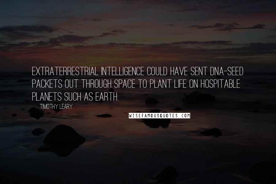 Timothy Leary Quotes: Extraterrestrial intelligence could have sent DNA-seed packets out through space to plant life on hospitable planets such as earth.