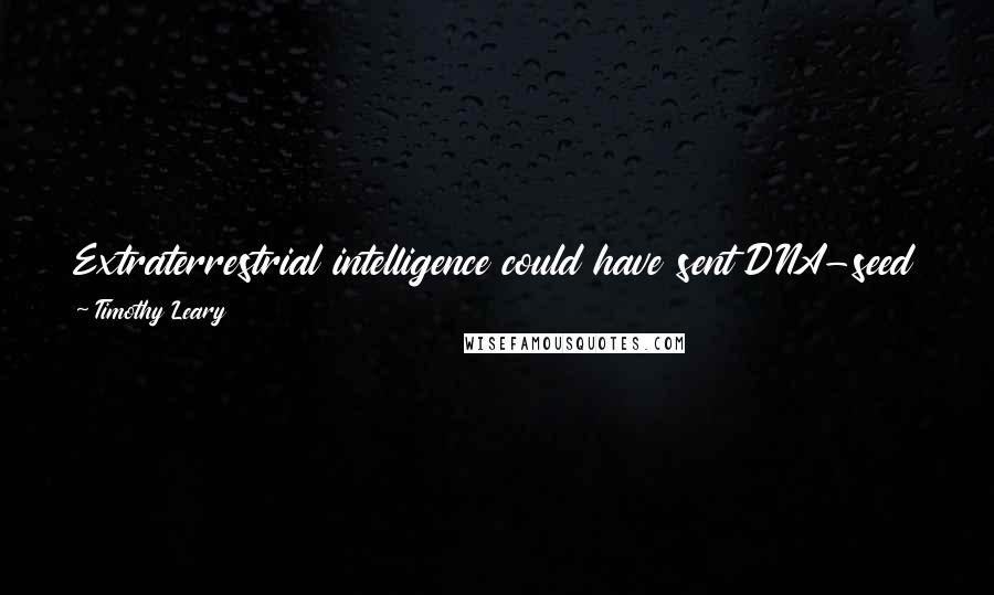 Timothy Leary Quotes: Extraterrestrial intelligence could have sent DNA-seed packets out through space to plant life on hospitable planets such as earth.