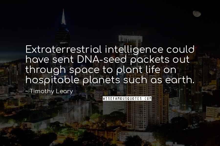 Timothy Leary Quotes: Extraterrestrial intelligence could have sent DNA-seed packets out through space to plant life on hospitable planets such as earth.