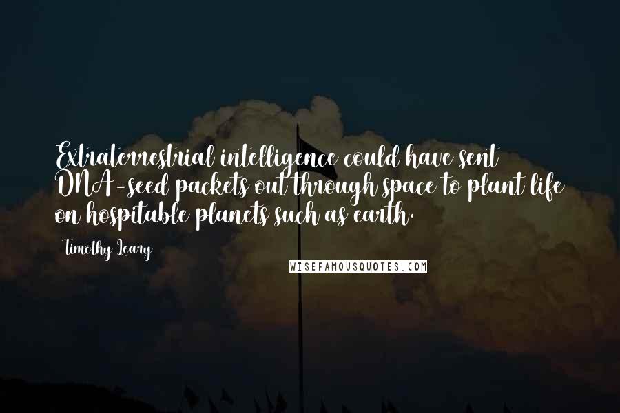 Timothy Leary Quotes: Extraterrestrial intelligence could have sent DNA-seed packets out through space to plant life on hospitable planets such as earth.