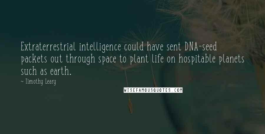 Timothy Leary Quotes: Extraterrestrial intelligence could have sent DNA-seed packets out through space to plant life on hospitable planets such as earth.