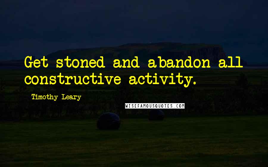 Timothy Leary Quotes: Get stoned and abandon all constructive activity.