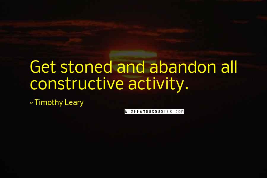 Timothy Leary Quotes: Get stoned and abandon all constructive activity.
