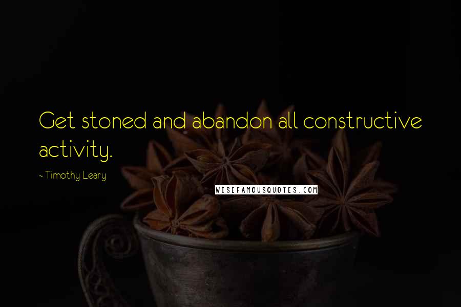 Timothy Leary Quotes: Get stoned and abandon all constructive activity.