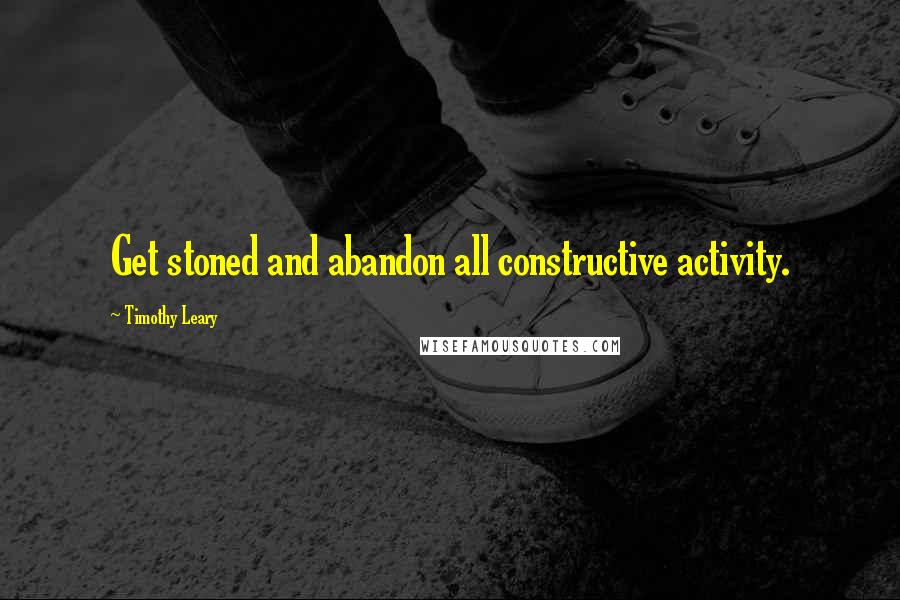 Timothy Leary Quotes: Get stoned and abandon all constructive activity.