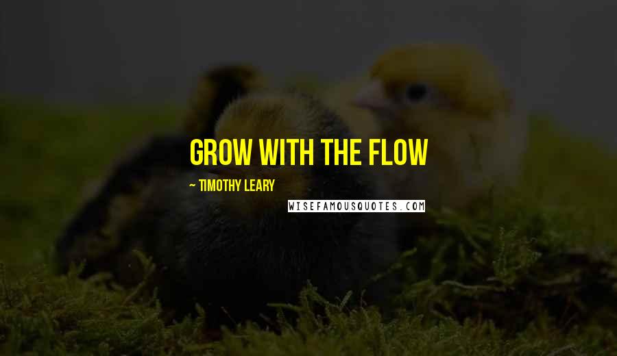 Timothy Leary Quotes: Grow with the flow
