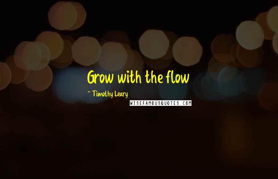 Timothy Leary Quotes: Grow with the flow