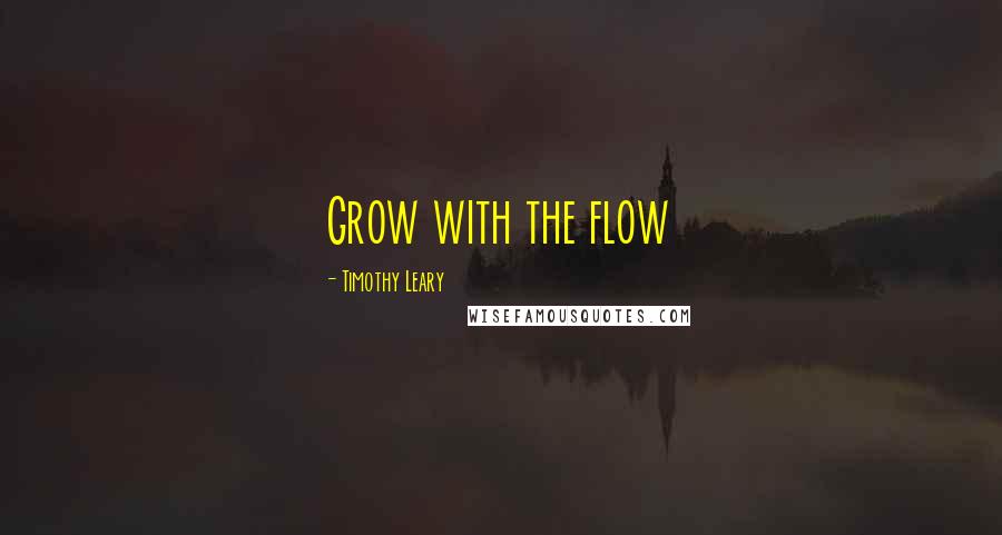Timothy Leary Quotes: Grow with the flow