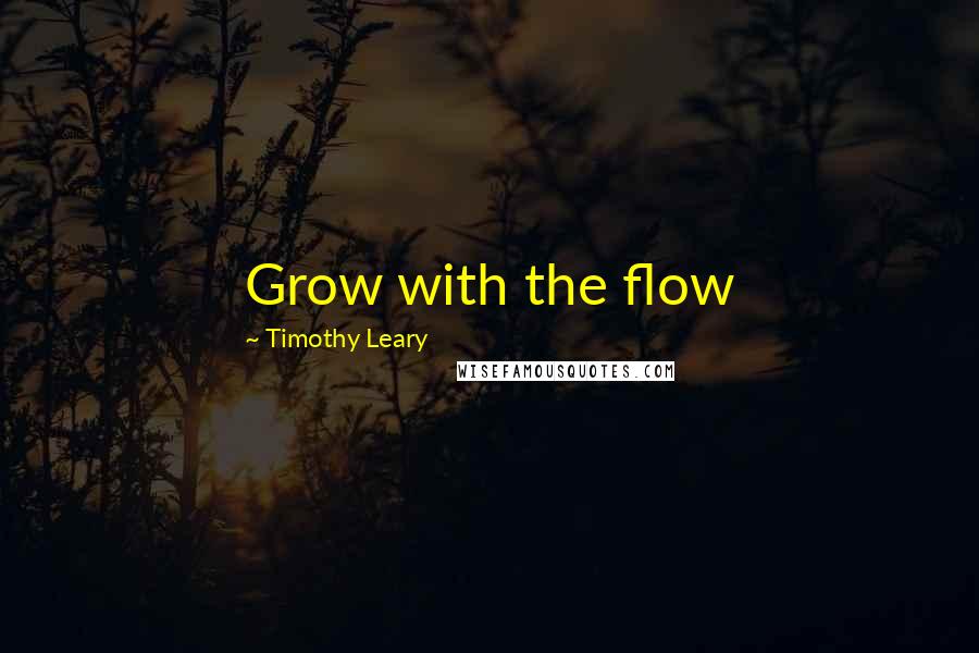 Timothy Leary Quotes: Grow with the flow