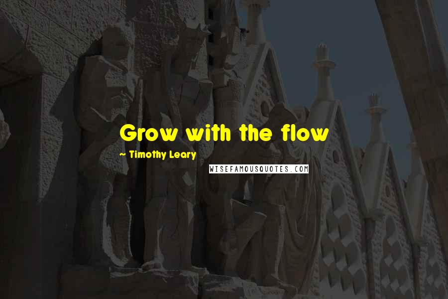 Timothy Leary Quotes: Grow with the flow