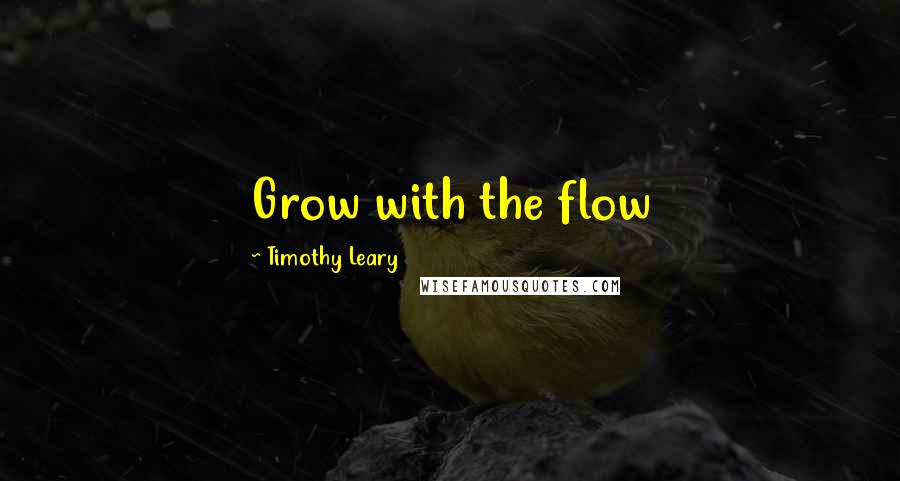 Timothy Leary Quotes: Grow with the flow