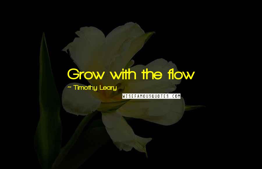 Timothy Leary Quotes: Grow with the flow