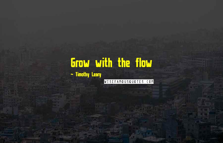 Timothy Leary Quotes: Grow with the flow