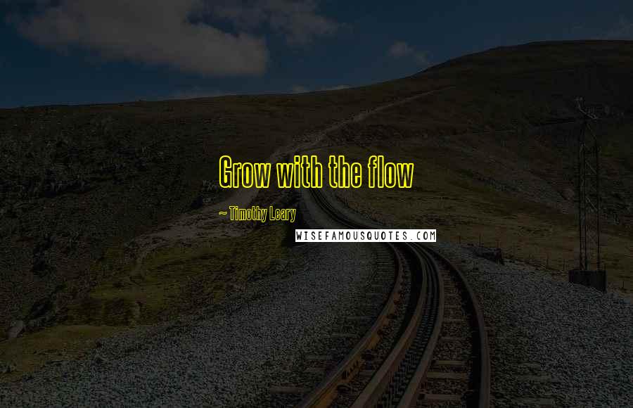 Timothy Leary Quotes: Grow with the flow