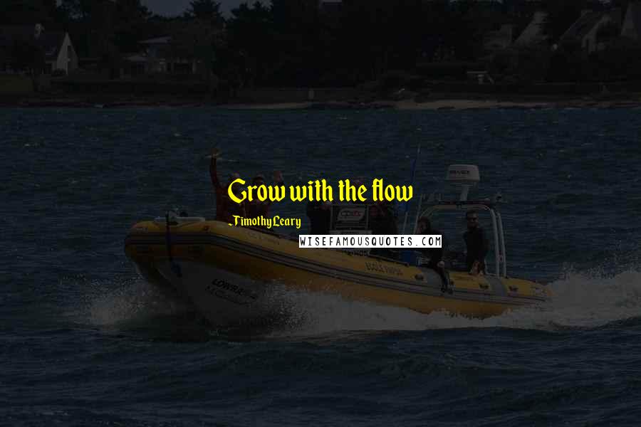 Timothy Leary Quotes: Grow with the flow