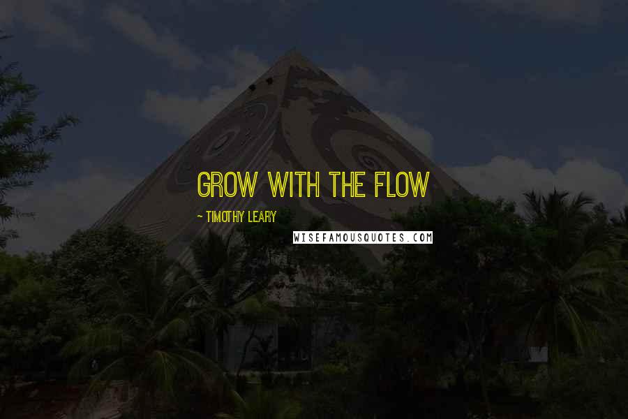 Timothy Leary Quotes: Grow with the flow