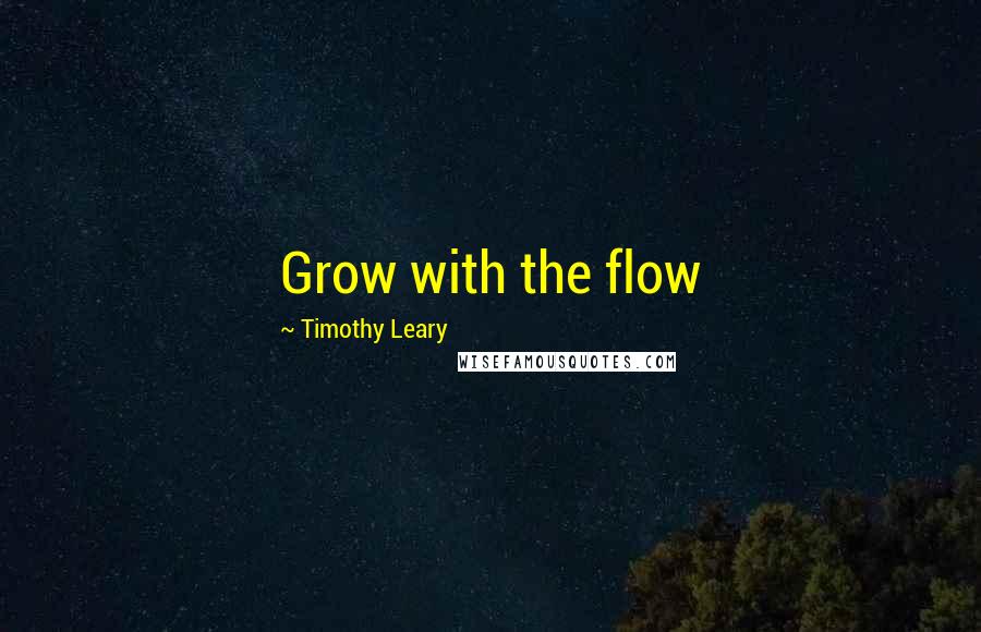 Timothy Leary Quotes: Grow with the flow