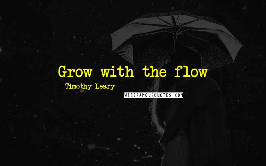 Timothy Leary Quotes: Grow with the flow