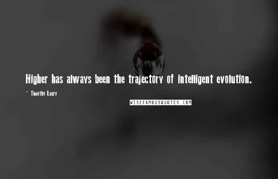 Timothy Leary Quotes: Higher has always been the trajectory of intelligent evolution.