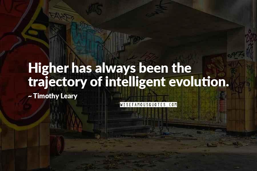 Timothy Leary Quotes: Higher has always been the trajectory of intelligent evolution.