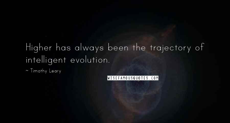 Timothy Leary Quotes: Higher has always been the trajectory of intelligent evolution.