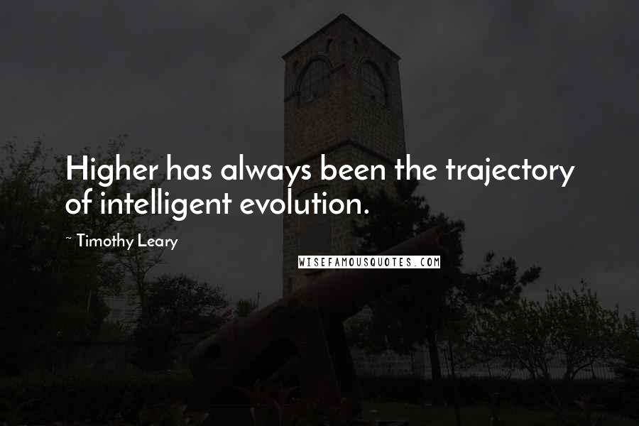 Timothy Leary Quotes: Higher has always been the trajectory of intelligent evolution.