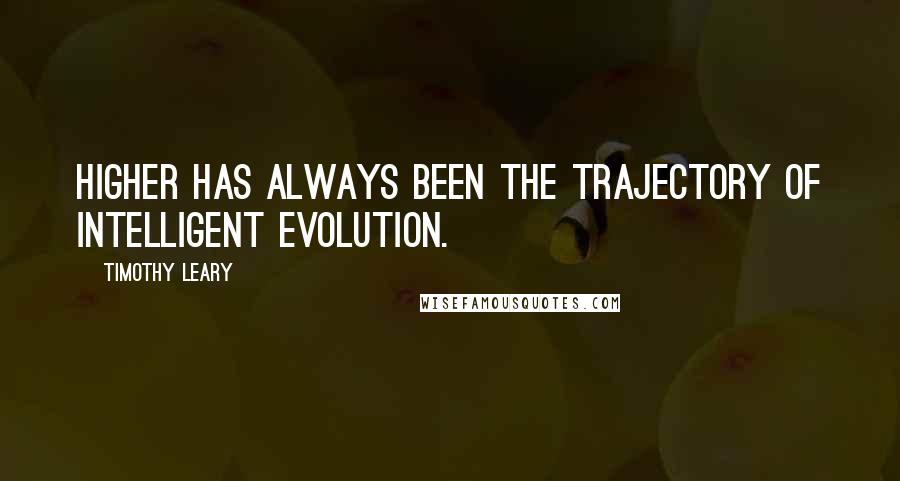 Timothy Leary Quotes: Higher has always been the trajectory of intelligent evolution.