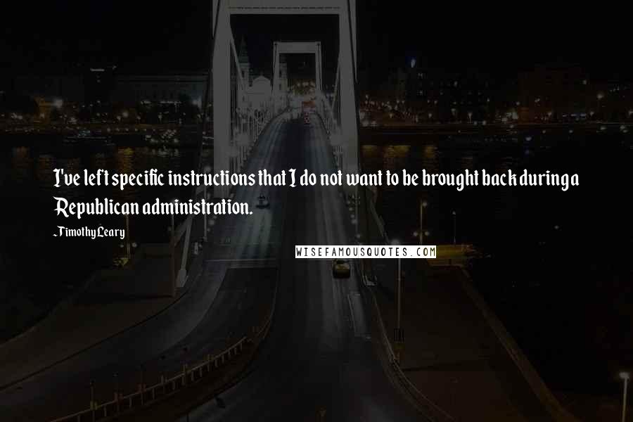 Timothy Leary Quotes: I've left specific instructions that I do not want to be brought back during a Republican administration.