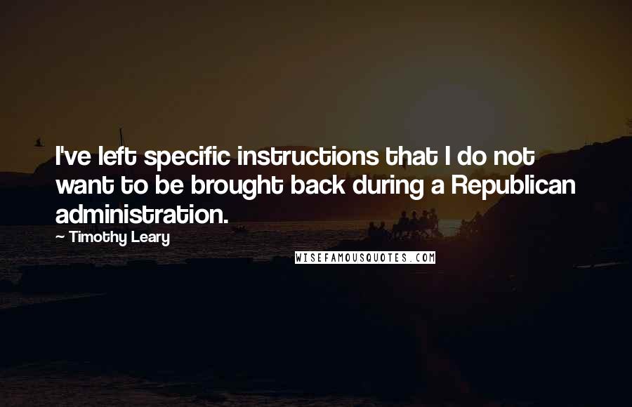 Timothy Leary Quotes: I've left specific instructions that I do not want to be brought back during a Republican administration.