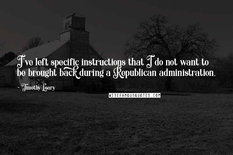 Timothy Leary Quotes: I've left specific instructions that I do not want to be brought back during a Republican administration.