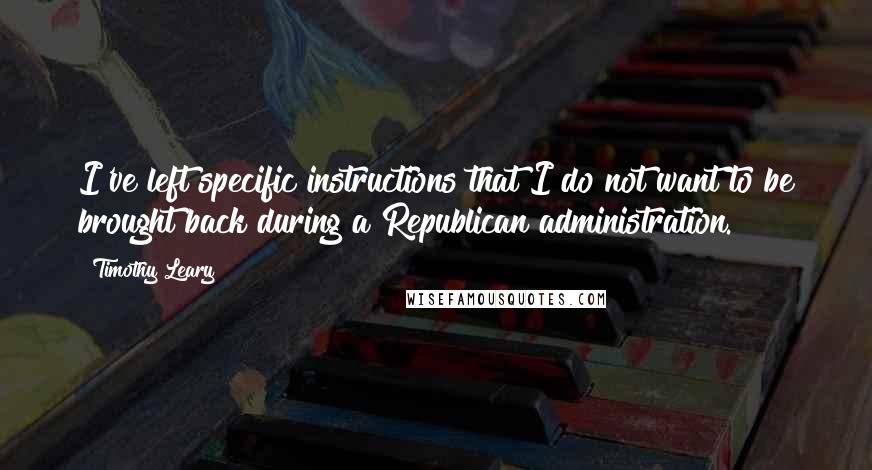 Timothy Leary Quotes: I've left specific instructions that I do not want to be brought back during a Republican administration.
