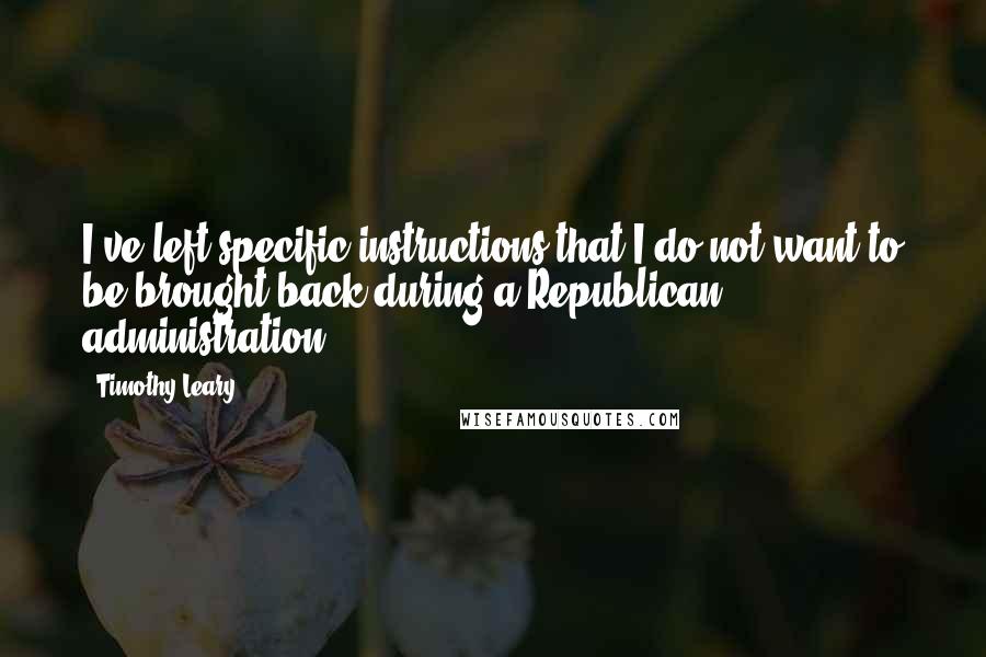 Timothy Leary Quotes: I've left specific instructions that I do not want to be brought back during a Republican administration.