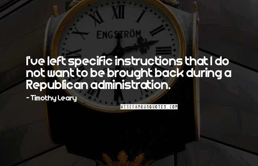 Timothy Leary Quotes: I've left specific instructions that I do not want to be brought back during a Republican administration.
