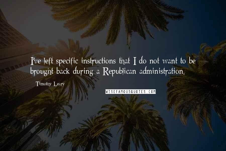 Timothy Leary Quotes: I've left specific instructions that I do not want to be brought back during a Republican administration.