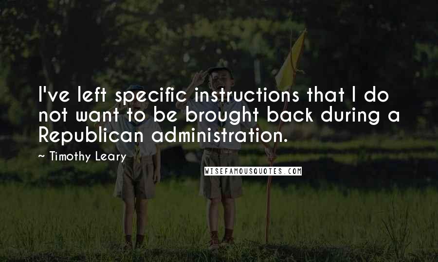 Timothy Leary Quotes: I've left specific instructions that I do not want to be brought back during a Republican administration.