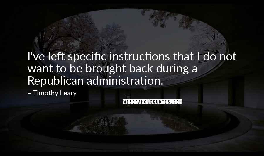 Timothy Leary Quotes: I've left specific instructions that I do not want to be brought back during a Republican administration.